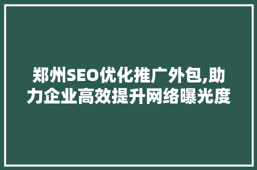 郑州SEO优化推广外包,助力企业高效提升网络曝光度