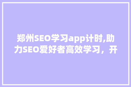 郑州SEO学习app计时,助力SEO爱好者高效学习，开启网络营销新篇章