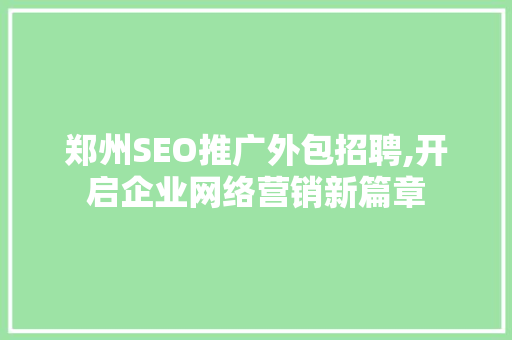 郑州SEO推广外包招聘,开启企业网络营销新篇章