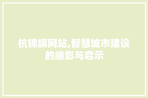 杭锦旗网站,智慧城市建设的缩影与启示 杭锦旗网站,智慧城市建设的缩影与启示 小程序开发