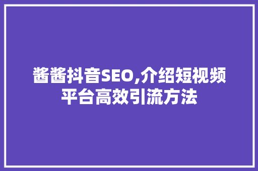 酱酱抖音SEO,介绍短视频平台高效引流方法
