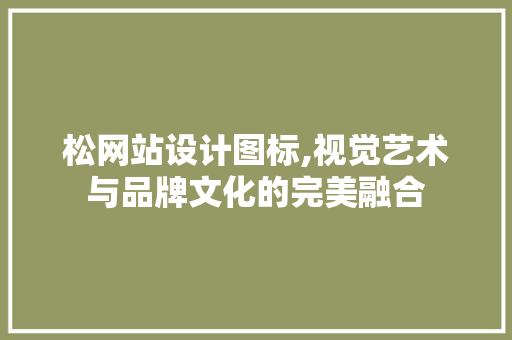 松网站设计图标,视觉艺术与品牌文化的完美融合 松网站设计图标,视觉艺术与品牌文化的完美融合 网站优化
