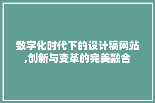 数字化时代下的设计稿网站,创新与变革的完美融合 数字化时代下的设计稿网站,创新与变革的完美融合 搜狗优化