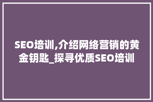 SEO培训,介绍网络营销的黄金钥匙_探寻优质SEO培训资源 360搜优化