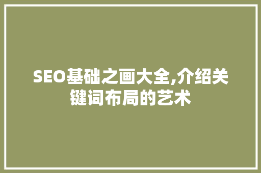 SEO基础之画大全,介绍关键词布局的艺术
