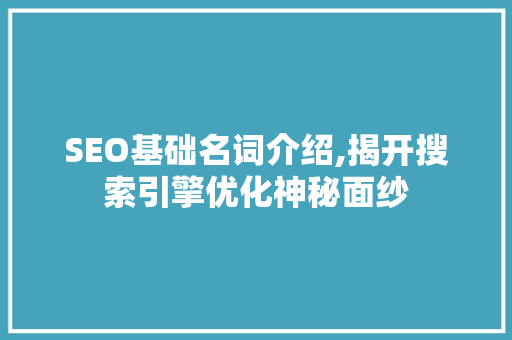 SEO基础名词介绍,揭开搜索引擎优化神秘面纱