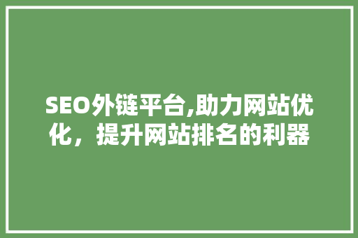SEO外链平台,助力网站优化，提升网站排名的利器 英文谷歌算法