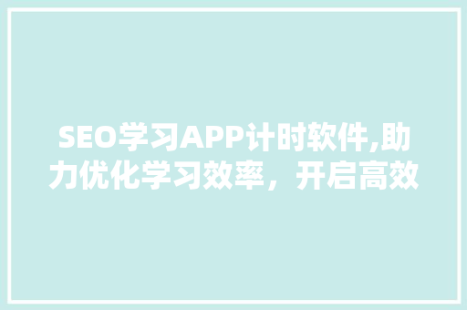 SEO学习APP计时软件,助力优化学习效率，开启高效学习新篇章