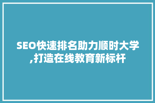 SEO快速排名助力顺时大学,打造在线教育新标杆