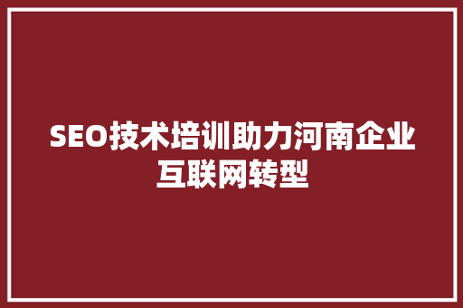 SEO技术培训助力河南企业互联网转型