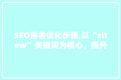 SEO排名优化步骤,以“sitew”关键词为核心，提升网站流量与品牌影响力