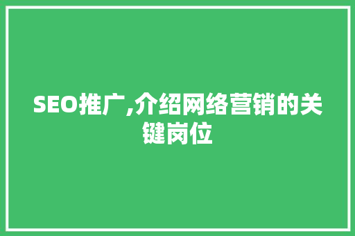 SEO推广,介绍网络营销的关键岗位