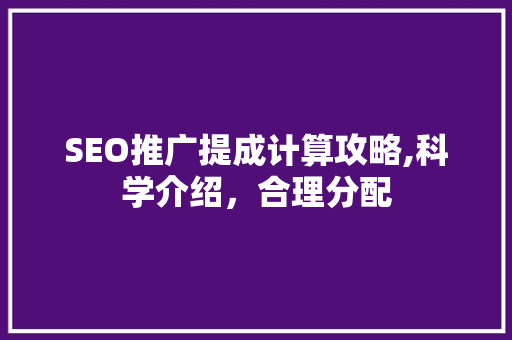 SEO推广提成计算攻略,科学介绍，合理分配