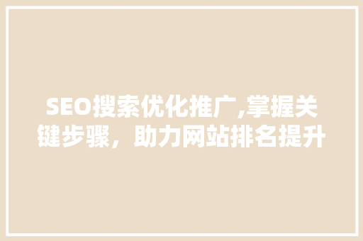 SEO搜索优化推广,掌握关键步骤，助力网站排名提升