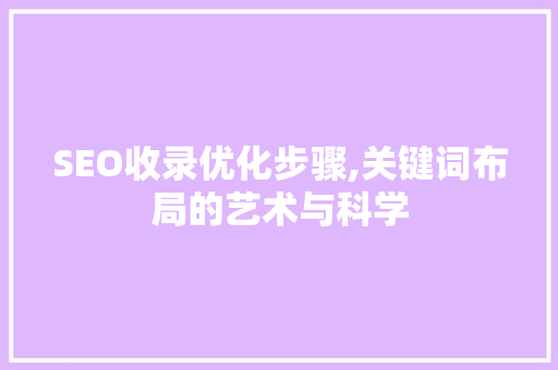 SEO收录优化步骤,关键词布局的艺术与科学