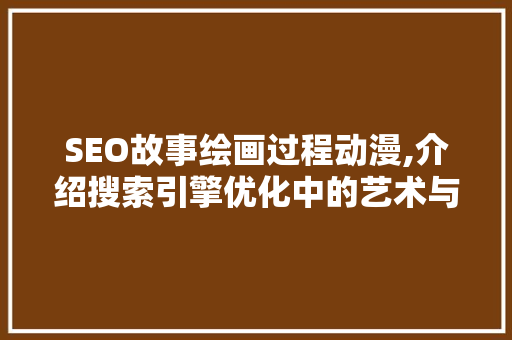 SEO故事绘画过程动漫,介绍搜索引擎优化中的艺术与科学 小程序开发