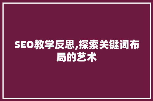SEO教学反思,探索关键词布局的艺术 英文谷歌算法