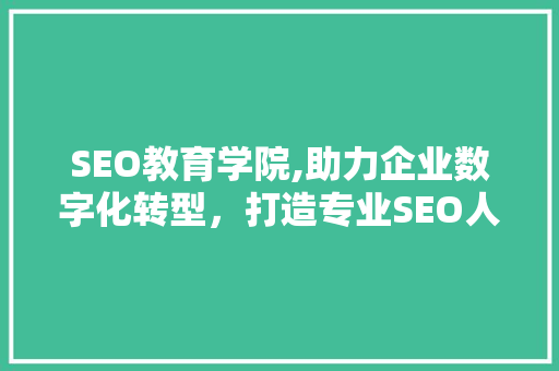 SEO教育学院,助力企业数字化转型，打造专业SEO人才 头条优化