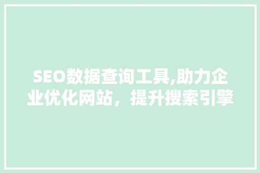 SEO数据查询工具,助力企业优化网站，提升搜索引擎排名 AI技术学习