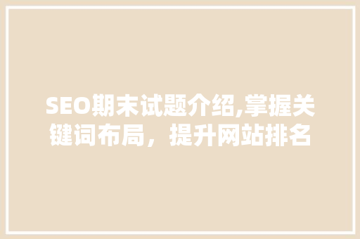 SEO期末试题介绍,掌握关键词布局，提升网站排名 英文谷歌算法