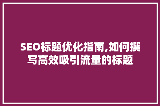 SEO标题优化指南,如何撰写高效吸引流量的标题