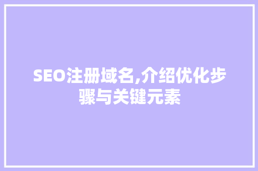 SEO注册域名,介绍优化步骤与关键元素