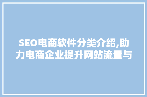 SEO电商软件分类介绍,助力电商企业提升网站流量与转化率 网站优化