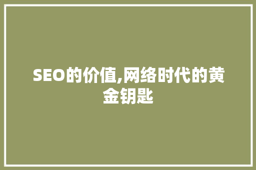 SEO的价值,网络时代的黄金钥匙