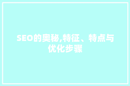 SEO的奥秘,特征、特点与优化步骤