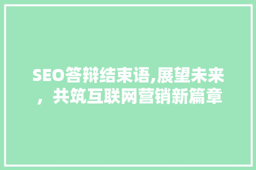 SEO答辩结束语,展望未来，共筑互联网营销新篇章 小程序开发