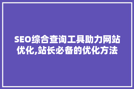SEO综合查询工具助力网站优化,站长必备的优化方法 百度算法
