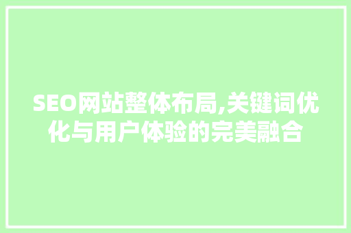 SEO网站整体布局,关键词优化与用户体验的完美融合 360搜优化