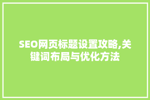 SEO网页标题设置攻略,关键词布局与优化方法