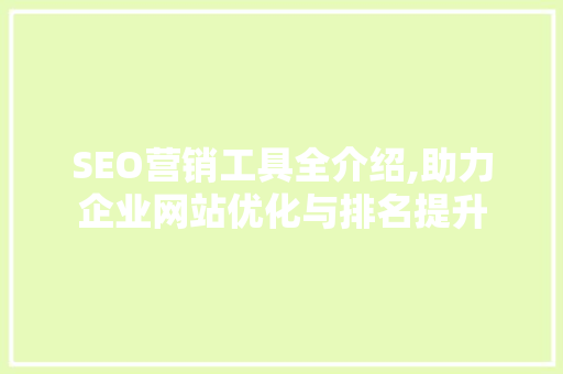SEO营销工具全介绍,助力企业网站优化与排名提升 360搜优化