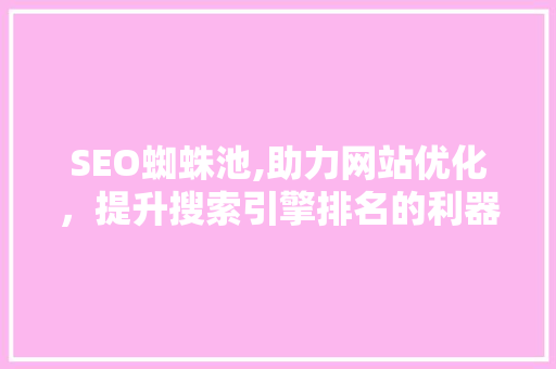 SEO蜘蛛池,助力网站优化，提升搜索引擎排名的利器 搜狗优化