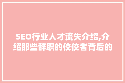 SEO行业人才流失介绍,介绍那些辞职的佼佼者背后的原因 头条优化
