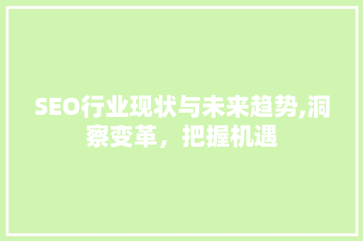 SEO行业现状与未来趋势,洞察变革，把握机遇 AI技术学习