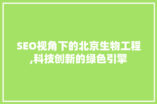 SEO视角下的北京生物工程,科技创新的绿色引擎