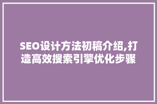 SEO设计方法初稿介绍,打造高效搜索引擎优化步骤 搜狗优化