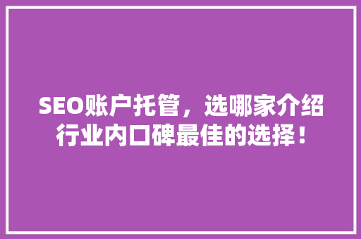 SEO账户托管，选哪家介绍行业内口碑最佳的选择！