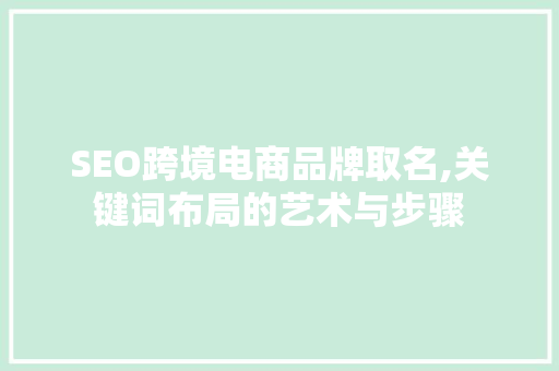 SEO跨境电商品牌取名,关键词布局的艺术与步骤