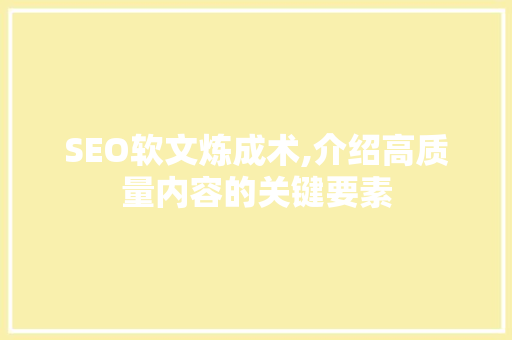SEO软文炼成术,介绍高质量内容的关键要素 小程序开发