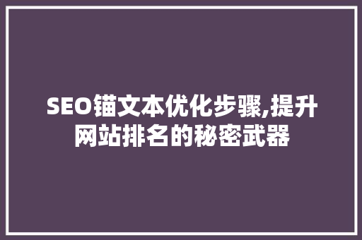 SEO锚文本优化步骤,提升网站排名的秘密武器 网站优化