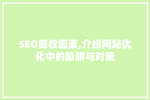 SEO降权因素,介绍网站优化中的陷阱与对策 搜狗优化