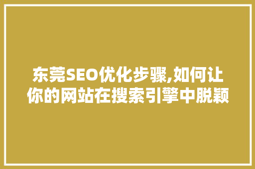东莞SEO优化步骤,如何让你的网站在搜索引擎中脱颖而出 AI技术学习