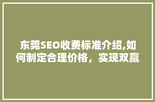 东莞SEO收费标准介绍,如何制定合理价格，实现双赢