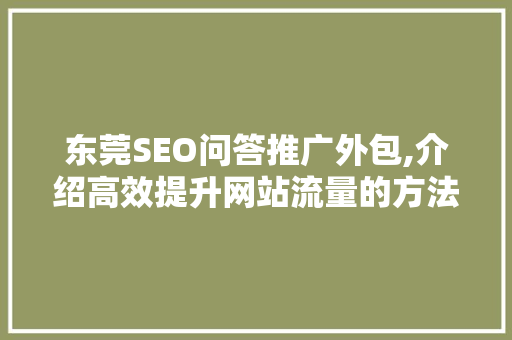 东莞SEO问答推广外包,介绍高效提升网站流量的方法