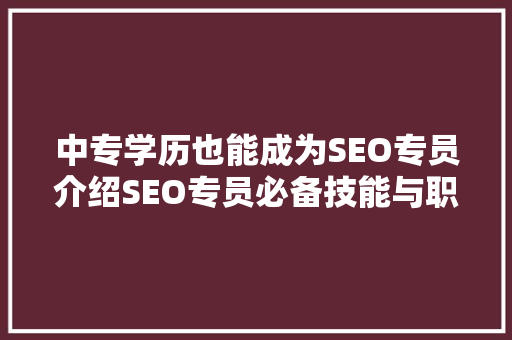中专学历也能成为SEO专员介绍SEO专员必备技能与职业发展