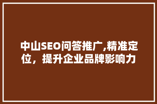 中山SEO问答推广,精准定位，提升企业品牌影响力