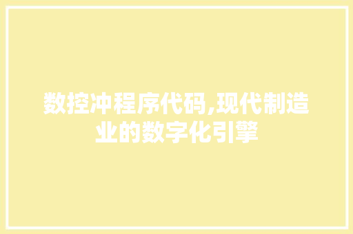 数控冲程序代码,现代制造业的数字化引擎 数控冲程序代码,现代制造业的数字化引擎 AI技术学习